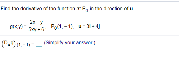 Find the derivative of the function at Po in the direction of u.
2х - у
5хy +6
g(x,y) =
Ро(1, - 1), и3 3і + 4]
(Du9) (1. - 1) =U (Simplify your answer.)
