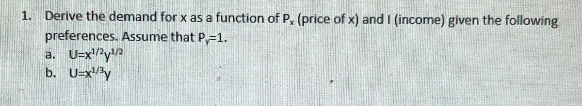 1. Derive the demand for x as a function of P, (price of x) and I (income) given the following
preferences. Assume that P=1.
a. U=x1/21/2
b. U=x¹³y