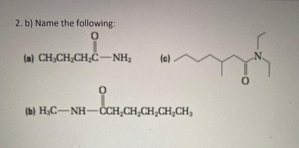 2. b) Name the following:
Ο
(a) CH3CH2CH2C-NH2 (c) –
CHCHCHCH
(b) H,C-NH-CCH,CH,CH,CH,CH,
N