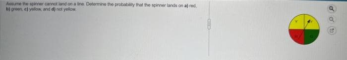 Assume the spinner cannot land on a line. Determine the probability that the spinner lands on a) red,
b) green, c) yellow, and d) not yellow
COD