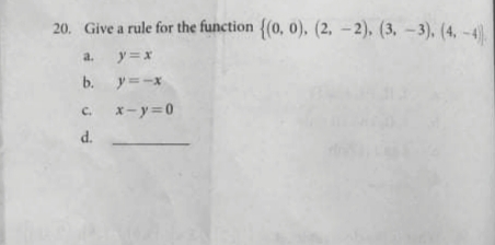 20. Give a rule for the function {(0, 0), (2, –2). (3, -3). (4, -4
a.
ア=x
b. y=-x
c. x-y=0
d.
