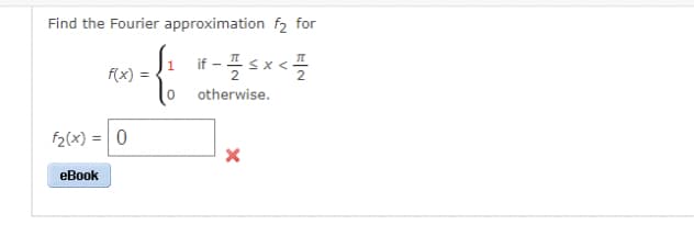Find the Fourier approximation f2 for
if - 1 ≤ x < 1/12
I
otherwise.
f(x)
f₂(x) = 0
eBook
X