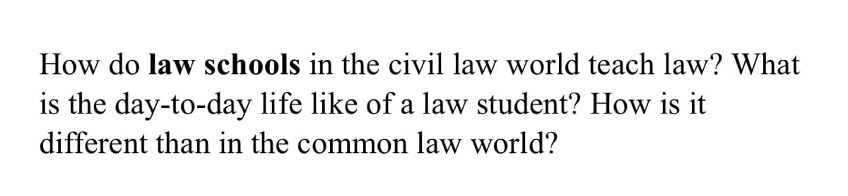 How do law schools in the civil law world teach law? What
is the day-to-day life like of a law student? How is it
different than in the common law world?
