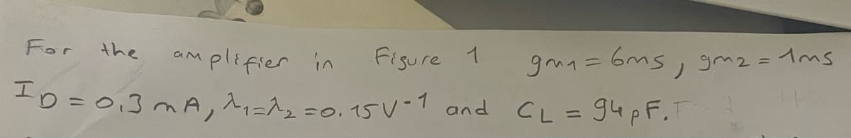 For
amplifier in
Figure 1
ID=0₁3 mA, ^₁ =^₂=0.15 V-1 and CL = 94 pF.F
the
gm₁ = 6ms, gm₂ = 1ms