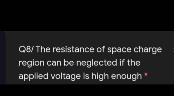 Q8/ The resistance of space charge
region can be neglected if the
applied voltage is high enough *
