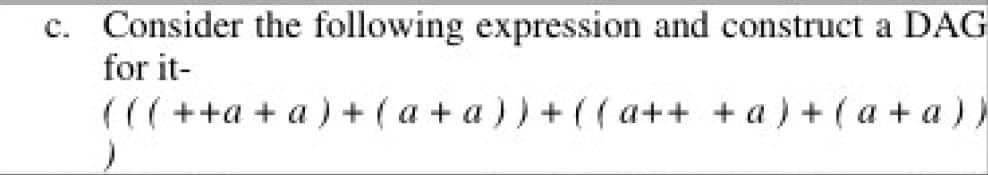 c. Consider the following expression and construct a DAG
for it-
((( + +a+a) + ( a +a))+((a++ + a)+(a+a))