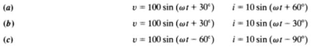 i = 10 sin (wt + 60°)
v = 100 sin (wt + 30°)
v = 100 sin (wr + 30°)
(a)
(b)
i = 10 sin (wt - 30°)
(c)
v = 100 sin (wt - 60)
i= 10 sin (ot - 90°)
