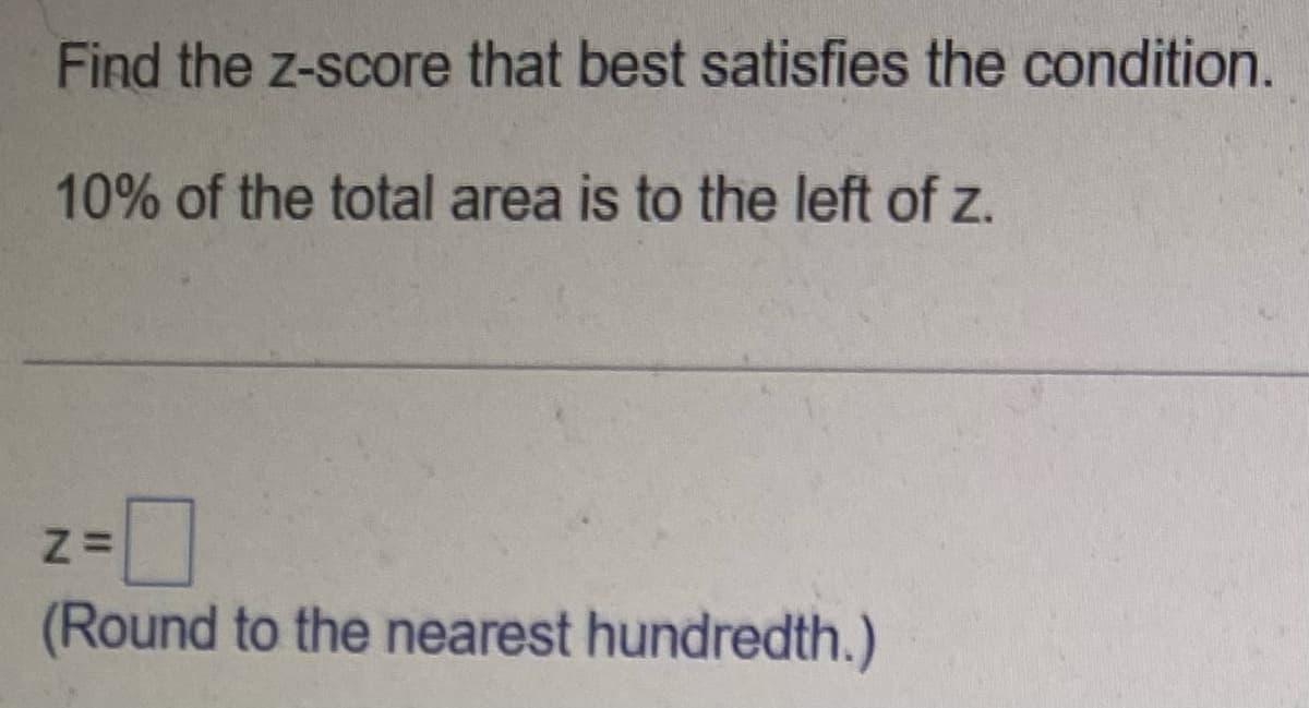 Find the z-score that best satisfies the condition.
10% of the total area is to the left of z.
2=0
(Round to the nearest hundredth.)