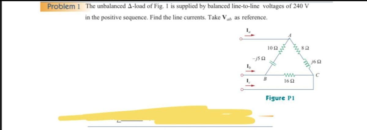 Problem 1 The unbalanced A-load of Fig. 1 is supplied by balanced line-to-line voltages of 240 V
in the positive sequence. Find the line currents. Take Vah as reference.
10 2
82
-js 2
j62
ww
160
Figure P1
