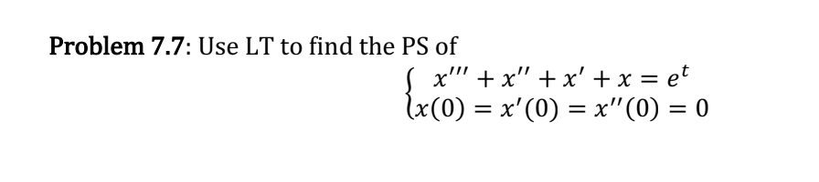 Problem 7.7: Use LT to find the PS of
x"" +x" + x + x = et
(x(0) = x'(0) = x" (0) = 0