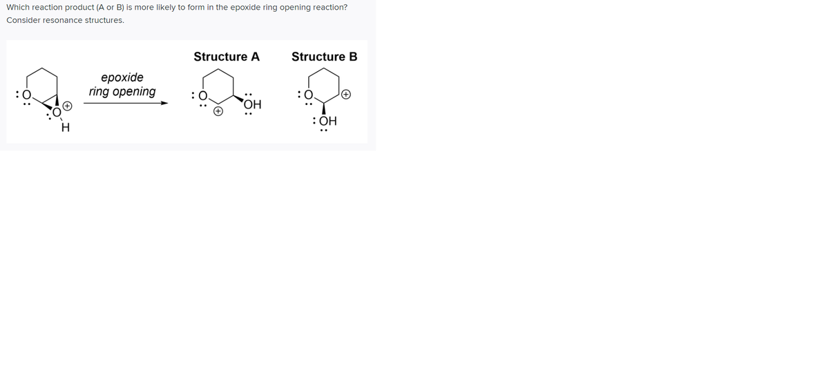Which reaction product (A or B) is more likely to form in the epoxide ring opening reaction?
Consider resonance structures.
Structure A
Structure B
ерохide
ring opening
:0.
:0.
: ОН
