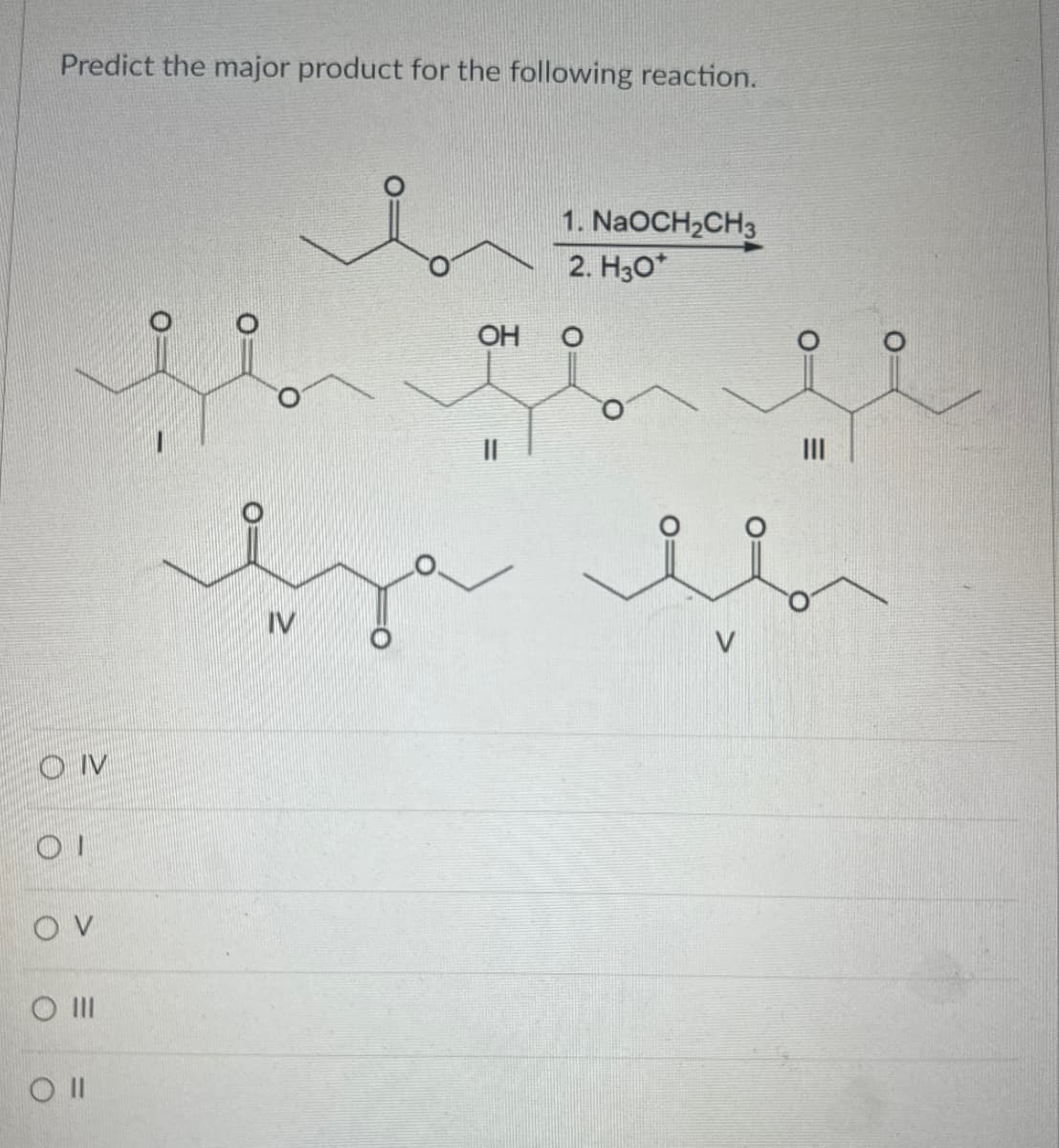 Predict the major product for the following reaction.
OIV
OI
OV
O III
Oll
OH
1. NaOCH2CH3
2. H30*
III
вза яв
IV