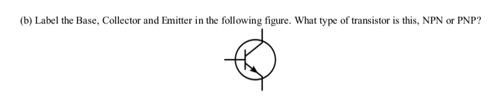 (b) Label the Base, Collector and Emitter in the following figure. What type of transistor is this, NPN or PNP?
