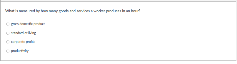 What is measured by how many goods and services a worker produces in an hour?
O gross domestic product
standard of living
corporate profits
O productivity
