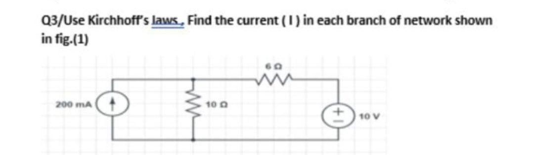 Q3/Use Kirchhoff's laws, Find the current (1) in each branch of network shown
in fig.(1)
60
200 mA
10 0
10 V
