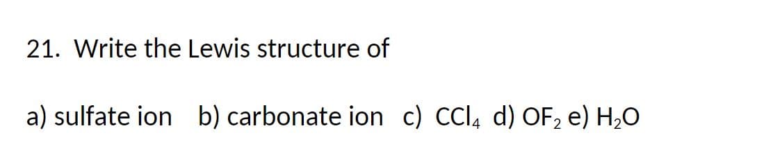 21. Write the Lewis structure of
a) sulfate ion b) carbonate ion c) CCl4 d) OF₂ e) H₂O