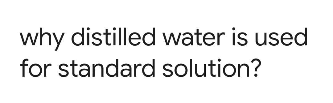 why distilled water is used
for standard solution?
