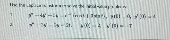 Use the Laplace transform to solve the initial value problems:
1.
2.
y + 4y + 5y = et (cost + 3 sint), y(0) = 0, y (0) = 4
y" + 2y + 2y = 2t,
y (0) = 2, 3 (0) = -7