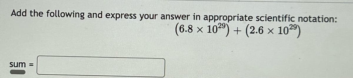 Add the following and express your answer in appropriate scientific notation:
(6.8 x 102⁹) + (2.6 × 10²⁹)
sum =