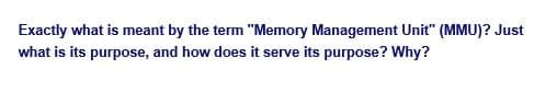 Exactly what is meant by the term "Memory Management Unit" (MMU)? Just
what is its purpose, and how does it serve its purpose? Why?