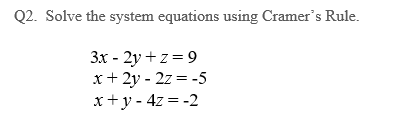 Q2. Solve the system equations using Cramer's Rule.
3x - 2y +z = 9
x + 2y - 2z = -5
x+y=4z = -2