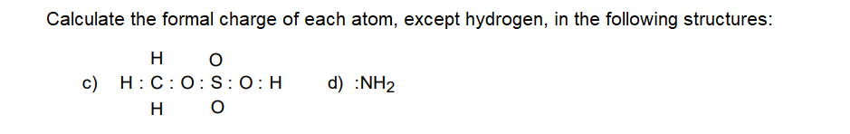 Calculate the formal charge of each atom, except hydrogen, in the following structures:
H
c) H:C:O :S:0:H
н о
d) :NH2
