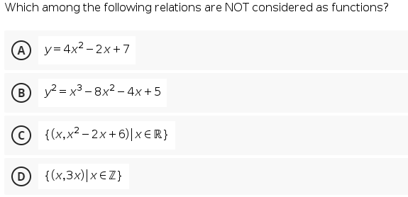 Which among the following relations are NOT considered as functions?
A y= 4x2 – 2x+7
B 2 = x3 – 8x² – 4x +5
{ (х,х2 -2х+6)|xER}
D {(x,3x)|x€Z}
