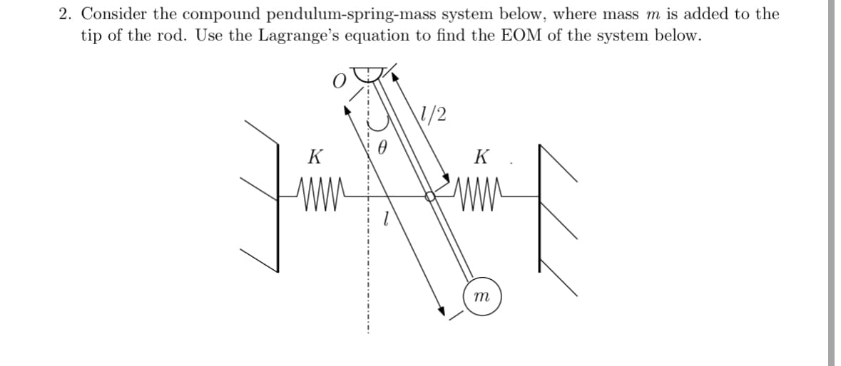 1 ཐ་ཅུས་
1/2
2. Consider the compound pendulum-spring-mass system below, where mass m is added to the
tip of the rod. Use the Lagrange's equation to find the EOM of the system below.