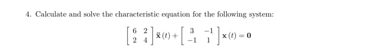 4. Calculate and solve the characteristic equation for the following system:
62
-1
[ 2 ] *0 + [37] ×
(t) | ] x (t) = 0
4
-1 1