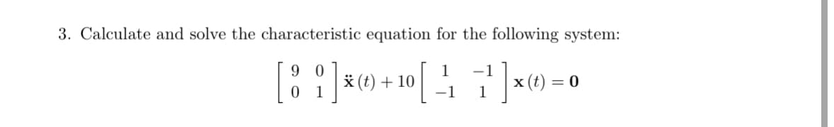 3. Calculate and solve the characteristic equation for the following system:
(t)
-1
| (t) 0
[ 8 ] *) + 10 [ 17 ] x ) = (
[1]
-1