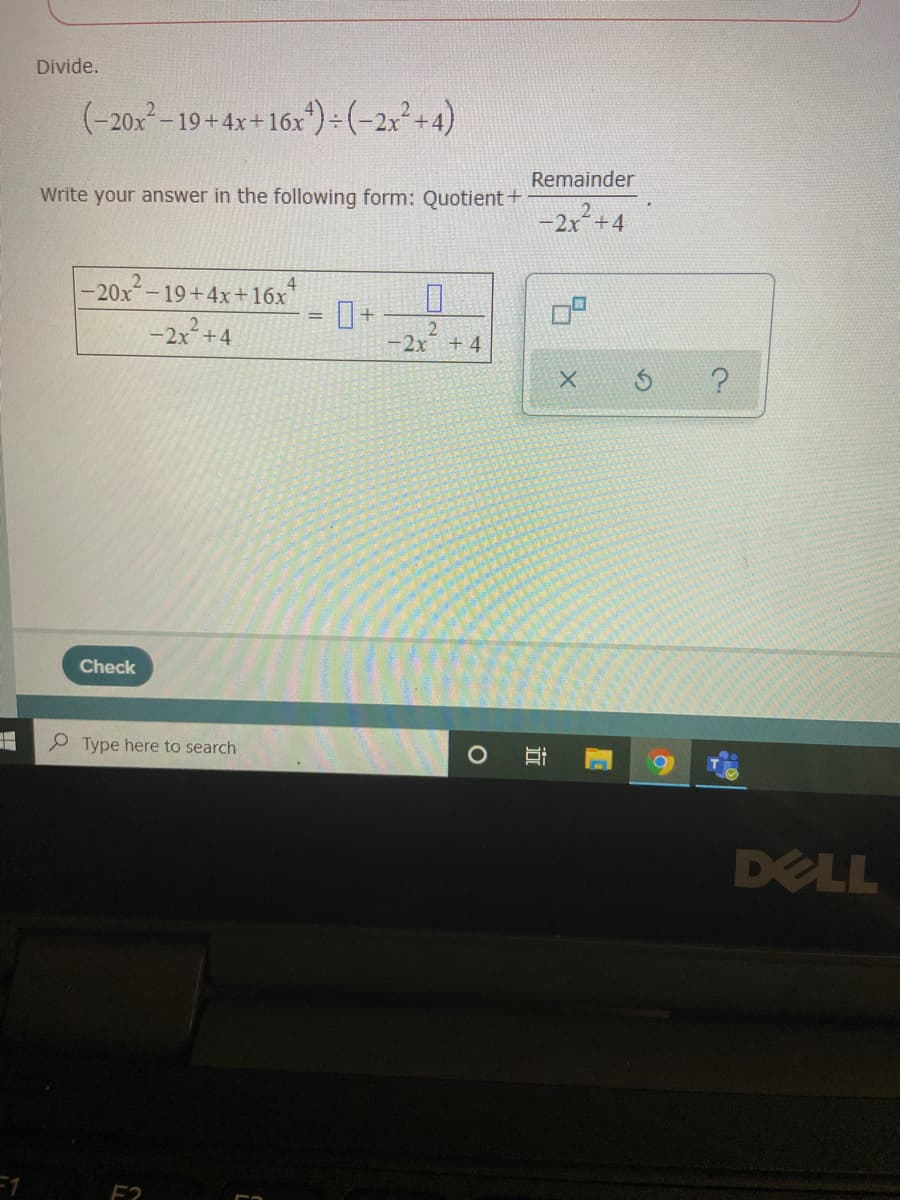 Divide.
(-20x-19+4x+16x)-(-2x²+4)
Remainder
Write your answer in the following form: Quotient+
-2x +4
4
-20x-19+4x+16x
-2x+4
-2x +4
Check
Type here to search
DELL
F1
E2
近
