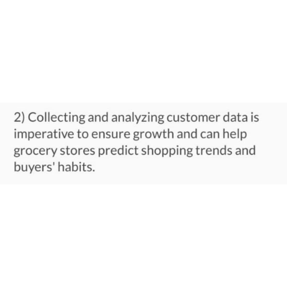 2) Collecting and analyzing customer data is
imperative to ensure growth and can help
grocery stores predict shopping trends and
buyers' habits.
