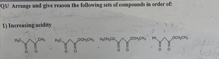 Q1/ Arrange and give reason the following sets of compounds in order of:
1) Increasing acidity
H₂C
CH₂
Ph
OCH₂CH3
OCH₂CH
OCH₂CH3
пазон наззакон показзають иззати
46
WASA