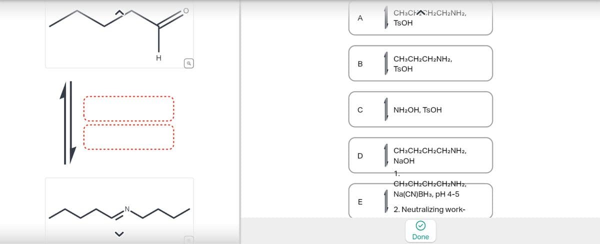 A
CH3CHCH2CH2NH2,
TSOH
CH3CH2CH2NH2,
H
Q
B
TSOH
C
NH2OH, TSOH
D
E
CH3CH2CH2CH2NH2,
NaOH
1.
CH3CH2CH2CH2NH2,
Na(CN)BH3, pH 4-5
2. Neutralizing work-
Done