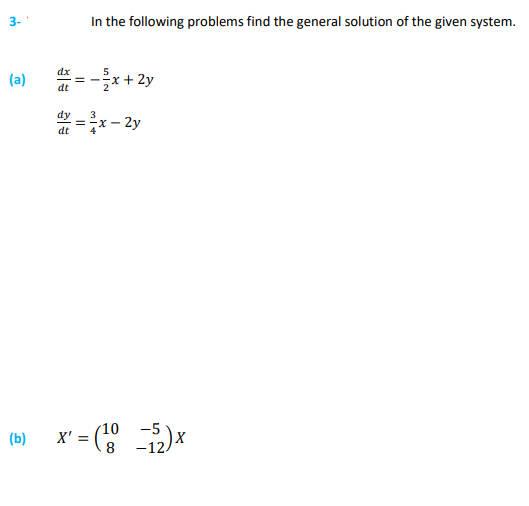 3-
(a)
(b)
dx
dt
dt
In the following problems find the general solution of the given system.
5
== x + 2y
=
mld
- 2y
X-
x' = (¹8 -152)x
