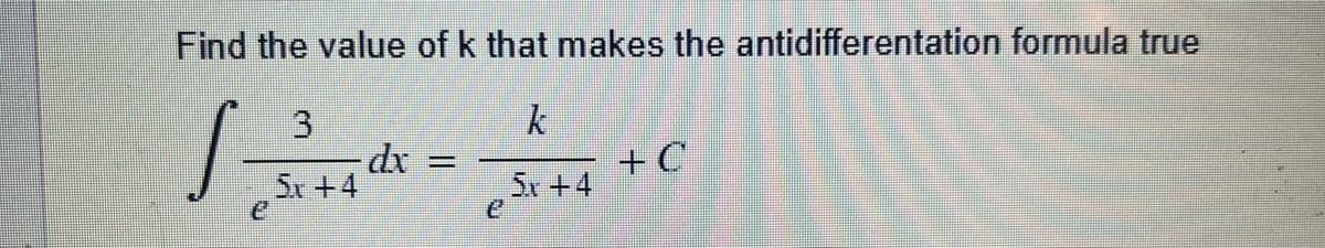 Find the value of k that makes the antidifferentation formula true
k
5+1
e
3
5+4
-dx =
+C