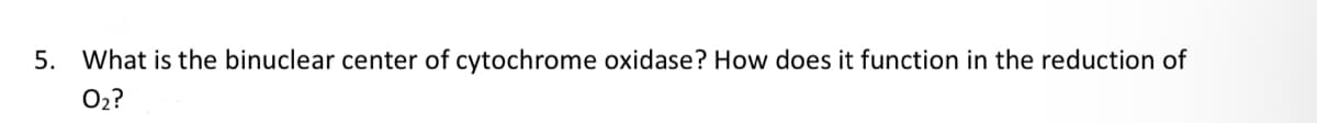 5. What is the binuclear center of cytochrome oxidase? How does it function in the reduction of
O₂?