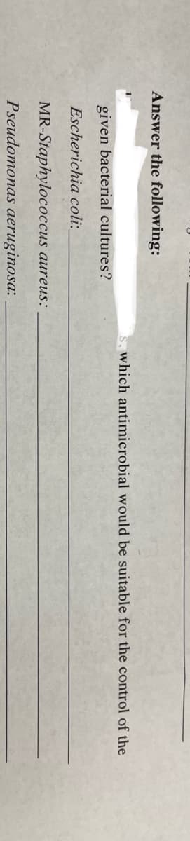 Answer the following:
which antimicrobial would be suitable for the control of the
given bacterial cultures?
Escherichia coli:
MR-Staphylococcus aureus:
Pseudomonas aeruginosa:
