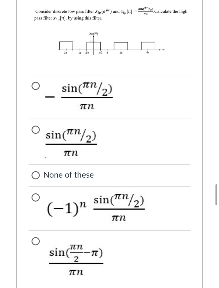 sin(™"/2)
Consider discrete low pass filter Xµ(ew) and x1p[n] = '
pass filter xhp[n]. by using this filter.
.Calculate the high
X(e ku)
-2
2
sin(™"/2)
|
sin(T"/2)
πη
O None of these
sin(™"/2)
(-1)"
sin(-
