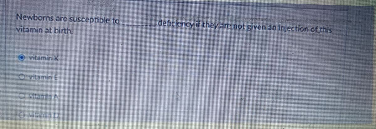 Newborns are susceptible to
vitamin at birth.
Ⓒ vitamin K
|00|
Ovanan
deficiency if they are not given an injection of this