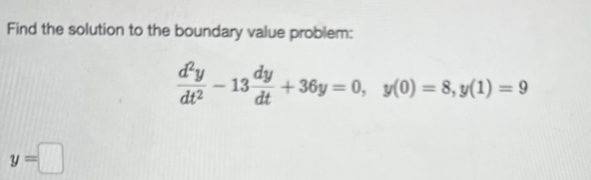 Find the solution to the boundary value problem:
d'y
dt2
Y
-13 +36y=0, y(0) = 8, y(1) — 9
dt
