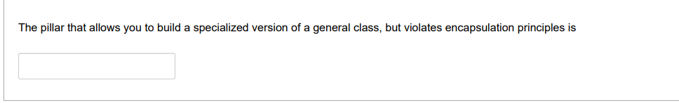 The pillar that allows you to build a specialized version of a general class, but violates encapsulation principles is
