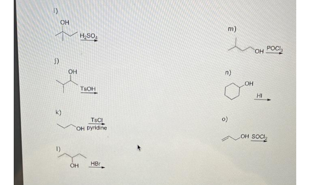 i)
OH
+ H2SO4
j)
k)
1)
ОН
TSOH
TSC
OH pyridine
OH
HBr
m)
n)
OH
он POCl
HI
OH SOCI₂