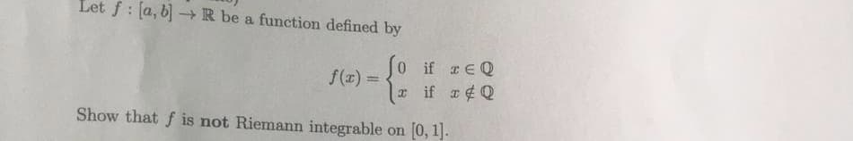 Let f : [a, b] R be a function defined by
0 if EQ
if #Q
f(1) =D
%3D
Show that f is not Riemann integrable on [0, 1].
