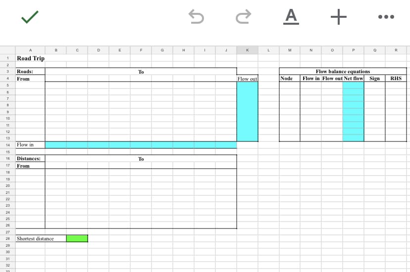1
2
4
5
6
7
8
9
10
11
12
13
14
15
16
17
18
19
20
21
22
23
24
25
26
27
28
29
30
31
32
13
A
Road Trip
Roads:
From
Flow in
Distances:
From
Shortest distance
B
с
D
E
F
To
To
G
H
I
J
Ć
K
Flow out
L
A +
M
Node
N
O
P
Q
Flow balance equations
Flow in Flow out Net flow Sign
R
RHS
