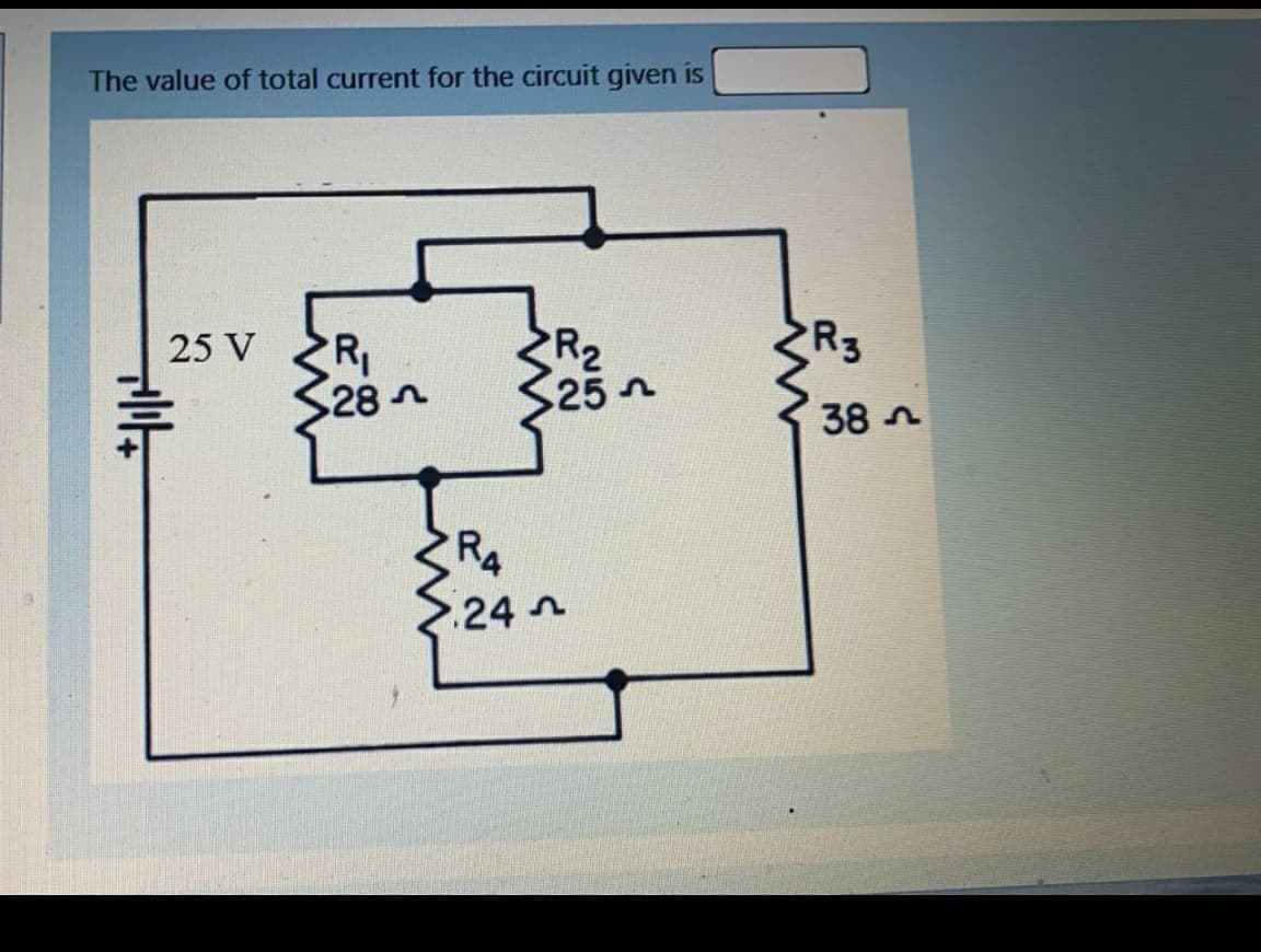 The value of total current for the circuit given is
R3
R
28 n
R2
25n
25 V
38 n
R4
24 n
