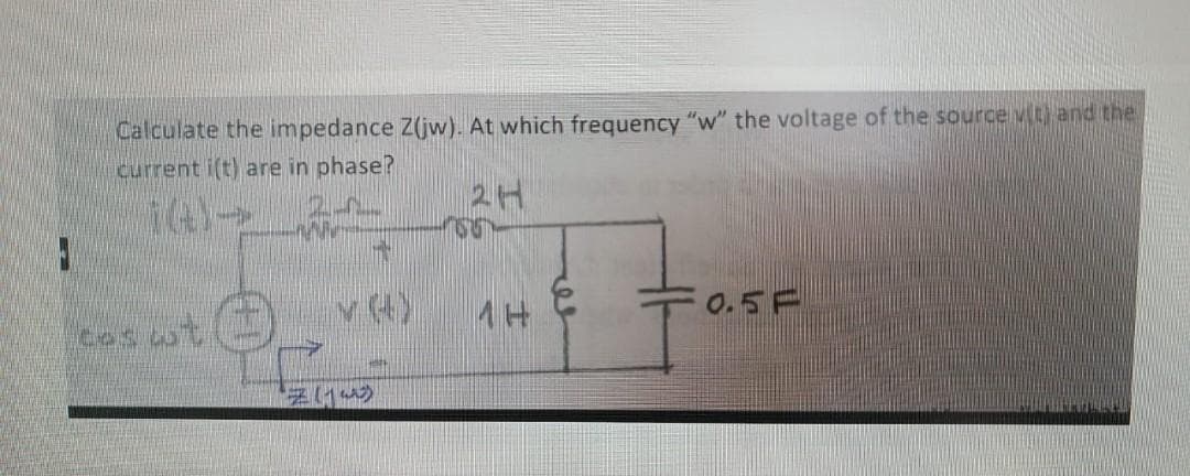 F
Calculate the impedance Z(jw). At which frequency "w" the voltage of the source vit) and the
current i(t) are in phase?
A
2H
cas cot
ANN
→
(
MAY
1H
0.5 F
