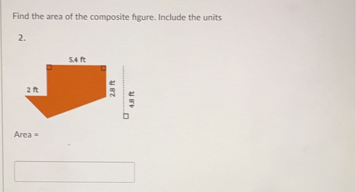 Find the area of the composite figure. Include the units
2.
2 ft
Area =
5.4 ft
2.8 ft
4.8 ft