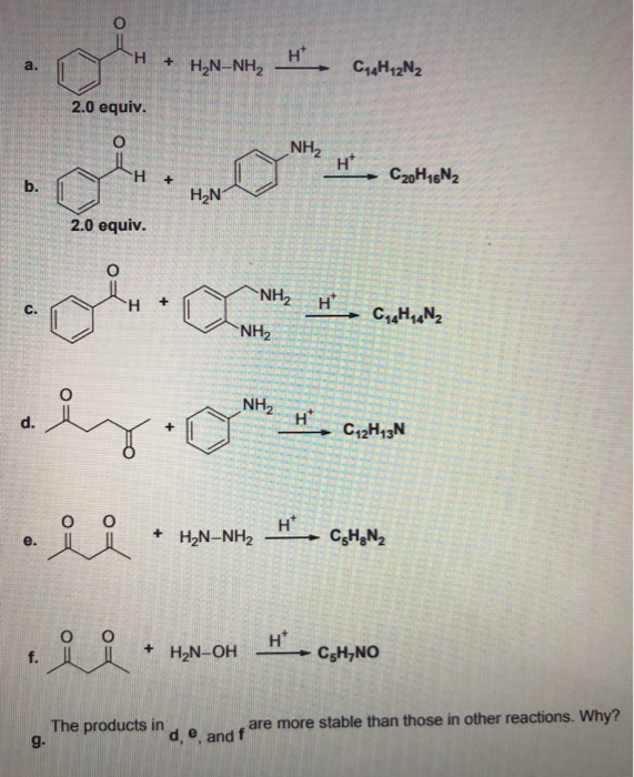 H*
H,N-NH,
H.
a.
CH12N2
2.0 equiv.
NH2
H*
H.
H2N
C20H16N2
b.
2.0 equiv.
NH2
H
C.
NH2
H
ZHN
C42H43N
e.
H,N-NH2
+ H2N-OH
H*
C;H,NO
are more stable than those in other reactions. Why?
The products in
g.
d, e and f
f.
