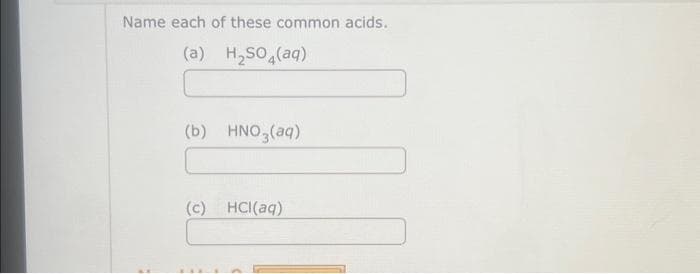 Name each of these common acids.
(a) H₂SO4(aq)
(b) HNO3(aq)
(c) HCl(aq)